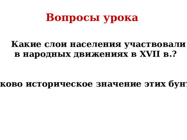 Вопросы урока  Какие слои населения участвовали в народных движениях в XVII в.?    Каково историческое значение этих бунтов? 
