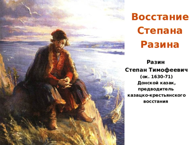Восстание Степана Разина Разин Степан Тимофеевич (ок. 1630-71) Донской казак, предводитель казацко-крестьянского восстания 