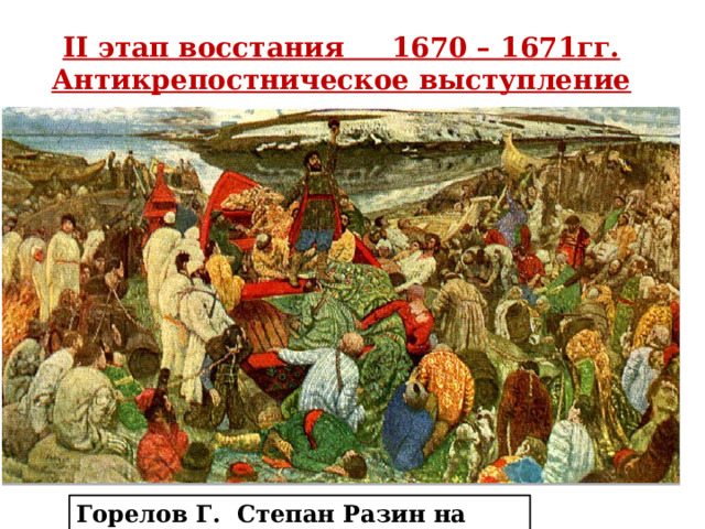 II этап восстания 1670 – 1671гг. Антикрепостническое выступление Горелов Г. Степан Разин на Волге 