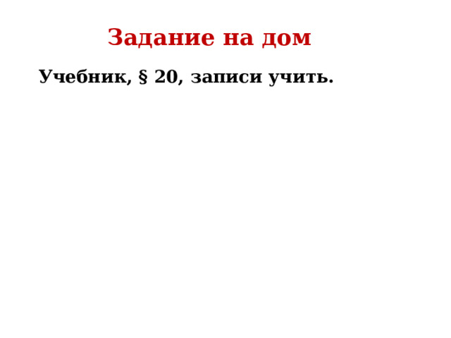 Задание на дом Учебник, § 20, записи учить.  