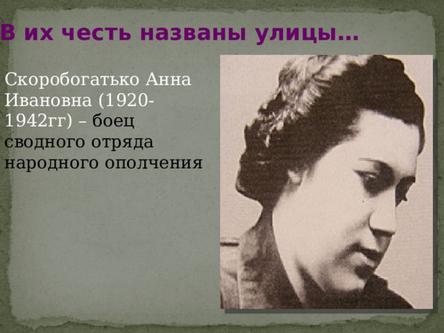 В их честь названы улицы… Скоробогатько Анна Ивановна (1920-1942гг) – боец сводного отряда народного ополчения 