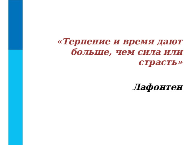  «Терпение и время дают больше, чем сила или страсть» Лафонтен 