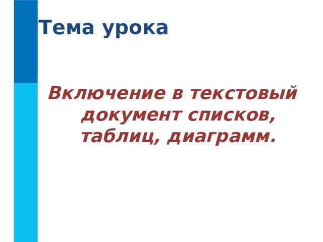 Тема урока Включение в текстовый документ списков, таблиц, диаграмм.  