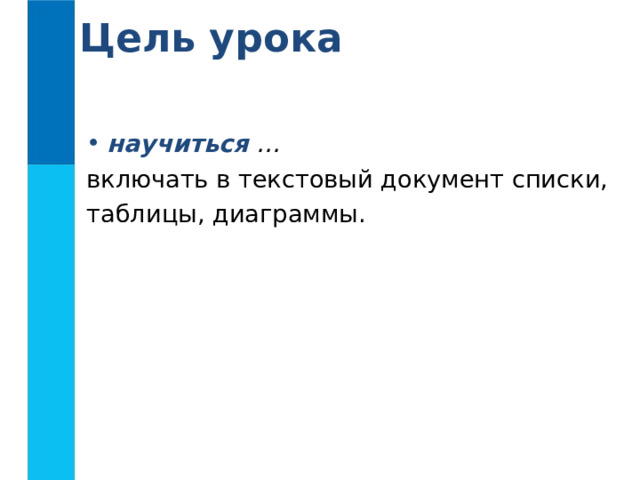 Цель урока научиться … включать в текстовый документ списки, таблицы, диаграммы. 