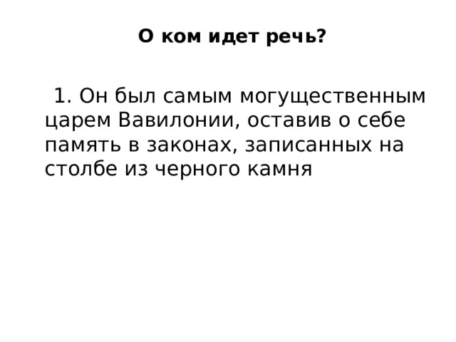 О ком идет речь?       1. Он был самым могущественным царем Вавилонии, оставив о себе память в законах, записанных на столбе из черного камня 