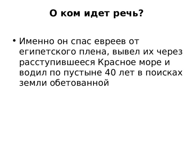 О ком идет речь?     Именно он спас евреев от египетского плена, вывел их через расступившееся Красное море и водил по пустыне 40 лет в поисках земли обетованной 