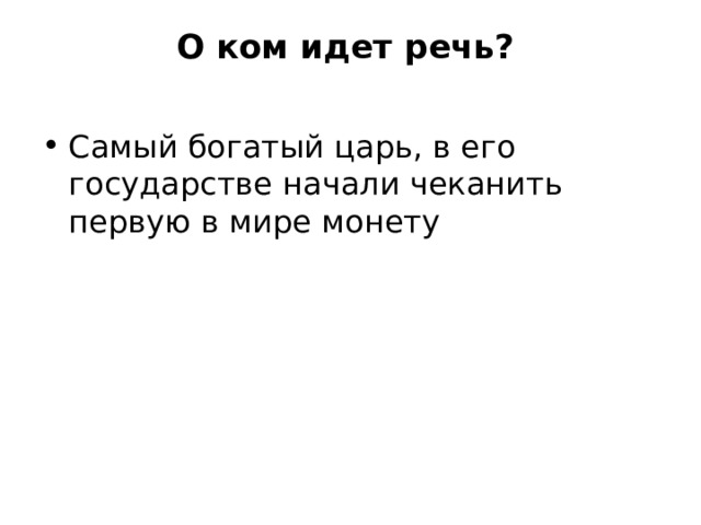 О ком идет речь?     Самый богатый царь, в его государстве начали чеканить первую в мире монету 