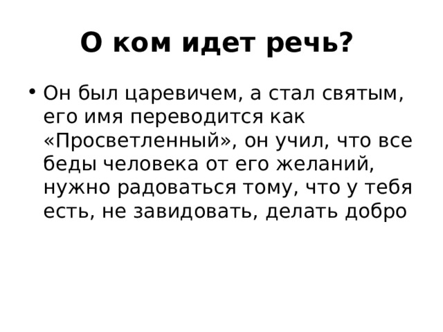 О ком идет речь?   Он был царевичем, а стал святым, его имя переводится как «Просветленный», он учил, что все беды человека от его желаний, нужно радоваться тому, что у тебя есть, не завидовать, делать добро 