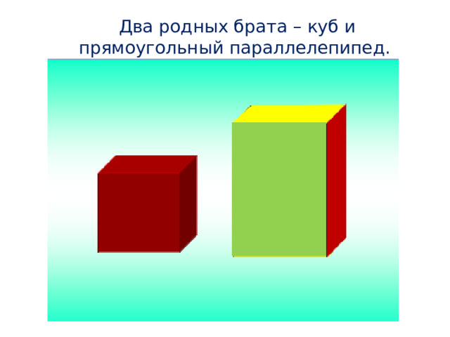 Два родных брата – куб и прямоугольный параллелепипед. 