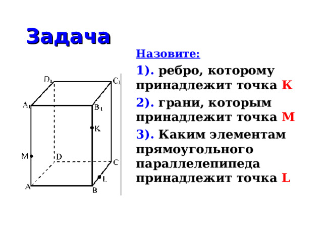 Задача Назовите: 1).  ребро, которому принадлежит точка К 2).  грани, которым принадлежит точка М 3).  Каким элементам прямоугольного параллелепипеда принадлежит точка L 