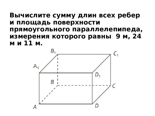 Вычислите сумму длин всех ребер и площадь поверхности прямоугольного параллелепипеда, измерения которого равны 9 м, 24 м и 11 м. 