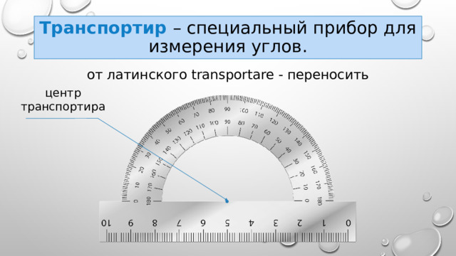 Транспортир – специальный прибор для измерения углов. от латинского transportare - переносить центр транспортира 