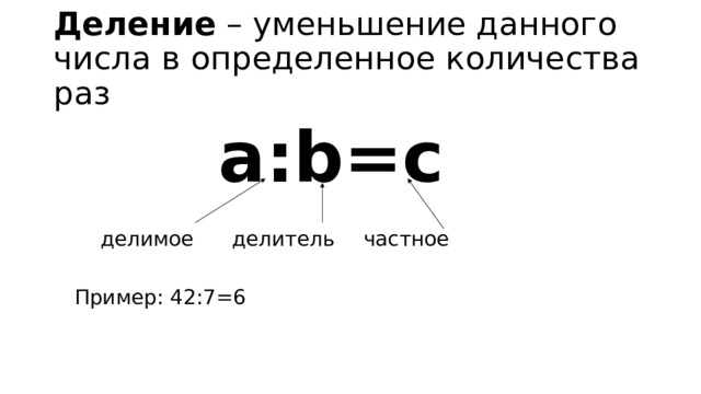 Деление – уменьшение данного числа в определенное количества раз а:b=c  делимое   делитель   частное Пример: 42:7=6 