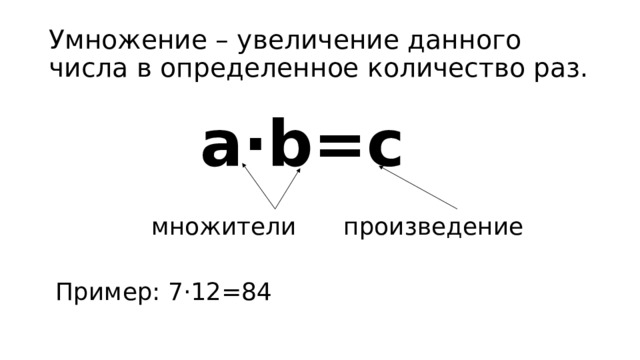 Умножение – увеличение данного числа в определенное количество раз. а∙b=c      множители   произведение Пример: 7⋅12=84 