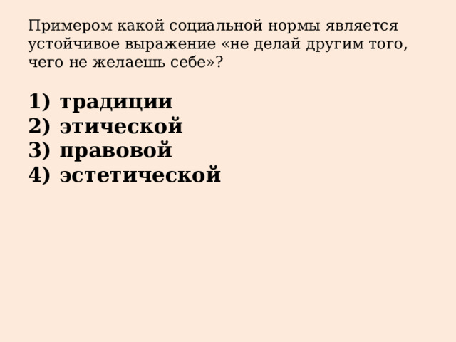 Примером какой социальной нормы является устойчивое выражение «не делай другим того, чего не желаешь себе»?   1)  традиции 2)  этической 3)  правовой 4)  эстетической 