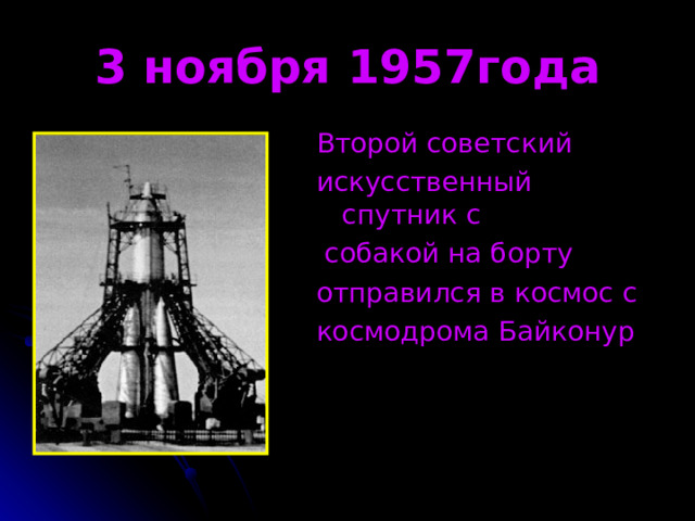 3 ноября 1957года Второй советский искусственный спутник с  собакой на борту отправился в космос с космодрома Байконур 
