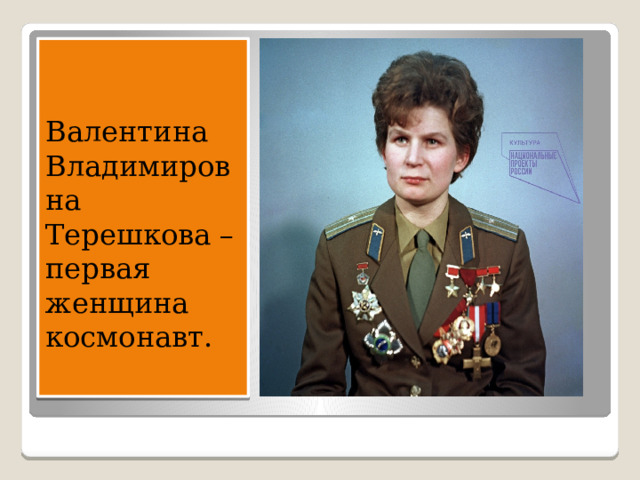 Валентина Владимировна Терешкова – первая женщина космонавт. 