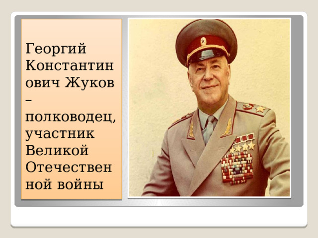 Георгий Константинович Жуков – полководец, участник Великой Отечественной войны 