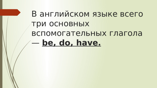 В английском языке всего три основных вспомогательных глагола — be, do, have.   