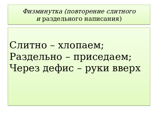 Физминутка (повторение слитного и  раздельного написания) Слитно – хлопаем;  Раздельно – приседаем;  Через дефис – руки вверх 