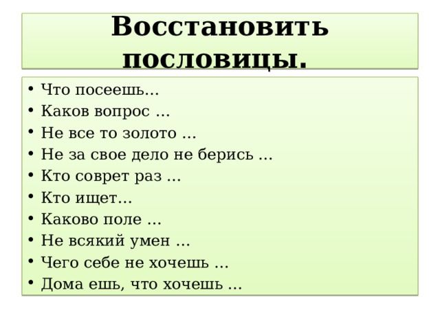 Восстановить пословицы . Что посеешь… Каков вопрос … Не все то золото … Не за свое дело не берись … Кто соврет раз … Кто ищет… Каково поле … Не всякий умен … Чего себе не хочешь … Дома ешь, что хочешь … 