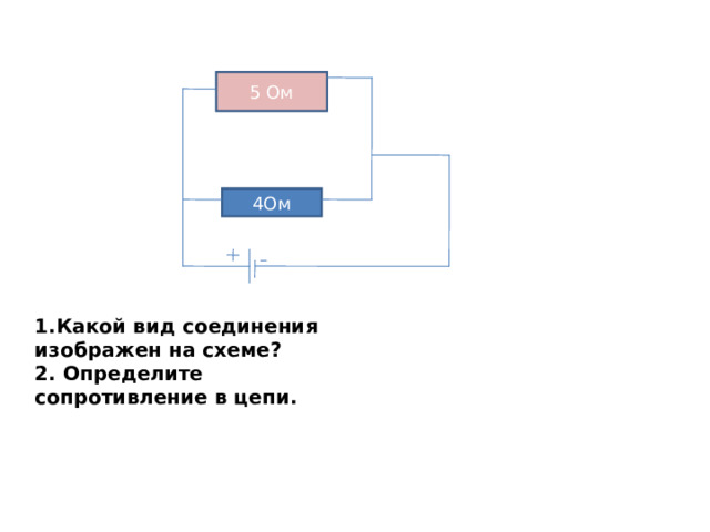 5 Ом 4Ом 1.Какой вид соединения изображен на схеме?  2. Определите сопротивление в цепи. 