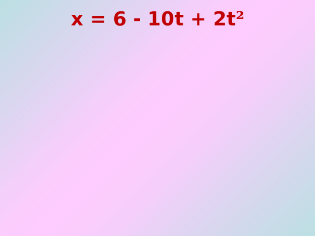 x = 6  -  10t  + 2t ²   