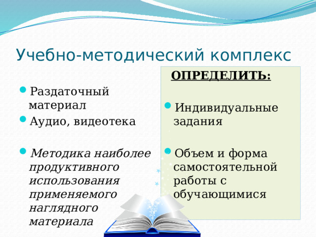 Учебно-методический комплекс  ОПРЕДЕЛИТЬ:  Раздаточный материал Аудио, видеотека Индивидуальные задания Методика наиболее продуктивного использования применяемого наглядного материала Объем и форма самостоятельной работы с обучающимися 