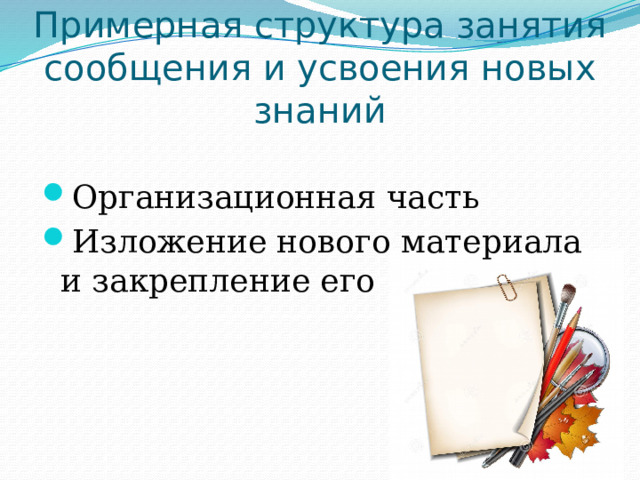 Примерная структура занятия сообщения и усвоения новых знаний Организационная часть Изложение нового материала и закрепление его 