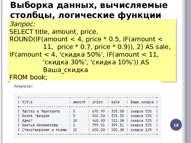 Выборка данных, вычисляемые столбцы, логические функции Запрос: SELECT title, amount, price, ROUND(IF(amount IF(amount FROM book; 12 