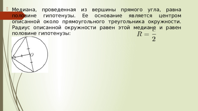 Медиана, проведенная из вершины прямого угла, равна половине гипотенузы. Ее основание является центром описанной около прямоугольного треугольника окружности. Радиус описанной окружности равен этой медиане и равен половине гипотенузы: 