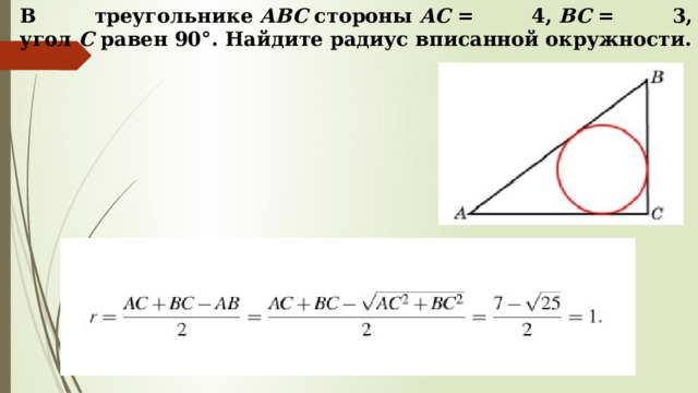 В треугольнике  ABC  стороны  AC  = 4,  BC  = 3, угол  C  равен 90°. Найдите радиус вписанной окружности. 