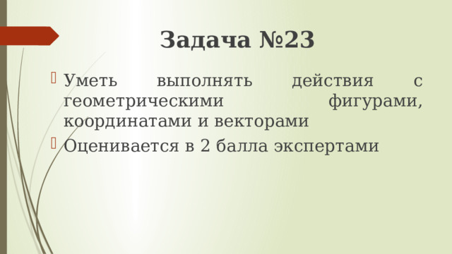 Задача №23 Уметь выполнять действия с геометрическими фигурами, координатами и векторами Оценивается в 2 балла экспертами 