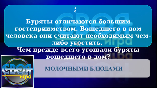 10 Буряты отличаются большим гостеприимством. Вошедшего в дом человека они считают необходимым чем-либо угостить. Чем прежде всего угощали буряты вошедшего в дом? CLICK ON THE QUESTION BOX TO REVEAL THE ANSWER CLICK ON THE ANSWER BOX TO RETURN TO THE MAIN MENU 2 