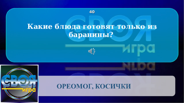 4 0 Какие блюда готовят только из баранины?  CLICK ON THE QUESTION BOX TO REVEAL THE ANSWER CLICK ON THE ANSWER BOX TO RETURN TO THE MAIN MENU 2 