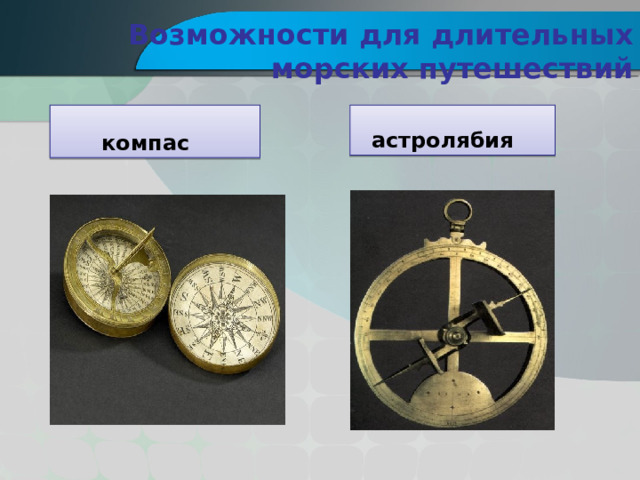 Возможности для длительных морских путешествий  компас  астролябия 