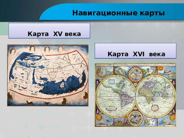 Навигационные  карты  Карта XV века  Карта XVI века 