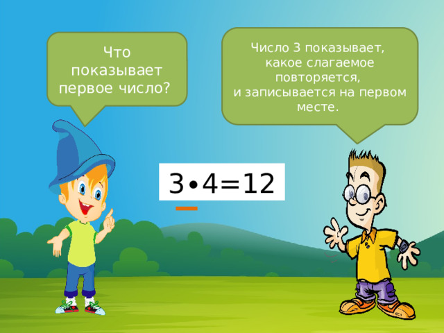 Число 3 показывает, какое слагаемое повторяется, и записывается на первом месте. Что показывает первое число? 3∙4=12 