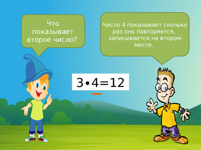 Число 4 показывает сколько раз оно повторяется, записывается на втором месте. Что показывает второе число? 3∙4=12 