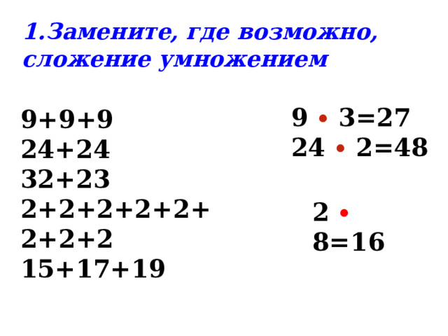 1.Замените, где возможно, сложение умножением 9 ∙ 3=27 24 ∙ 2=48  9+9+9 24+24 32+23 2+2+2+2+2+2+2+2 15+17+19 2 ∙ 8=16    