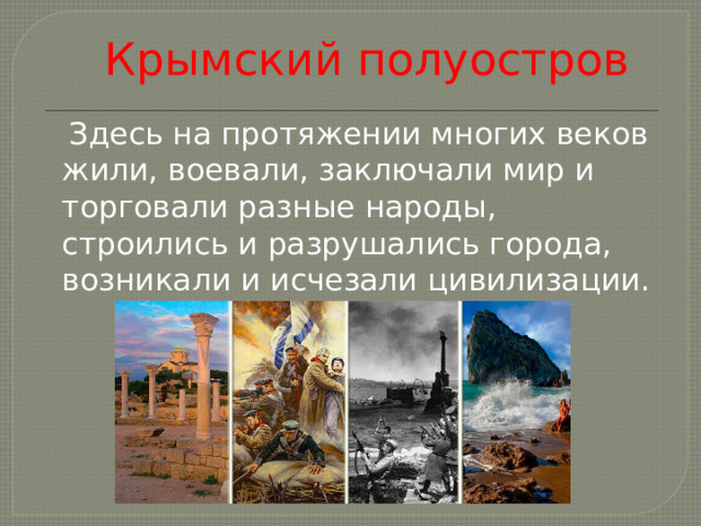 Крымский полуостров  Здесь на протяжении многих веков жили, воевали, заключали мир и торговали разные народы, строились и разрушались города, возникали и исчезали цивилизации.   