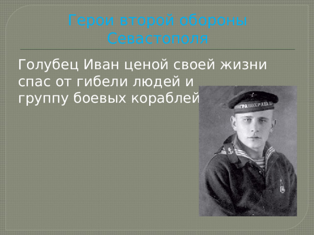 Герои второй обороны Севастополя Голубец Иван ценой своей жизни спас от гибели людей и группу боевых кораблей. 