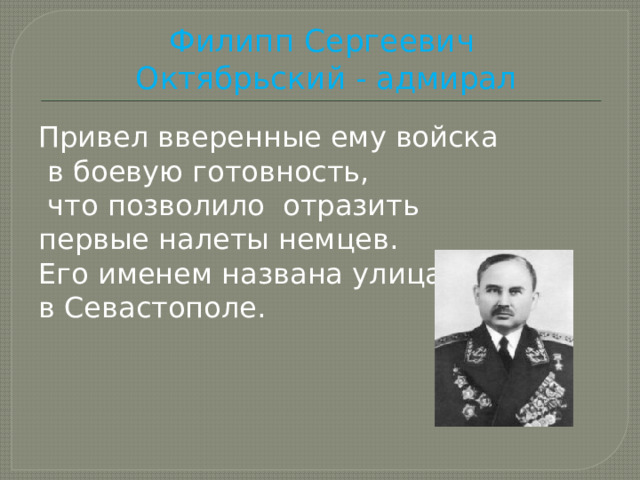 Филипп Сергеевич  Октябрьский - адмирал Привел вверенные ему войска  в боевую готовность,  что позволило отразить первые налеты немцев. Его именем названа улица в Севастополе. 