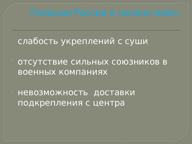 Позиции России в начале войн:   слабость укреплений с суши отсутствие сильных союзников в военных компаниях невозможность доставки подкрепления с центра 