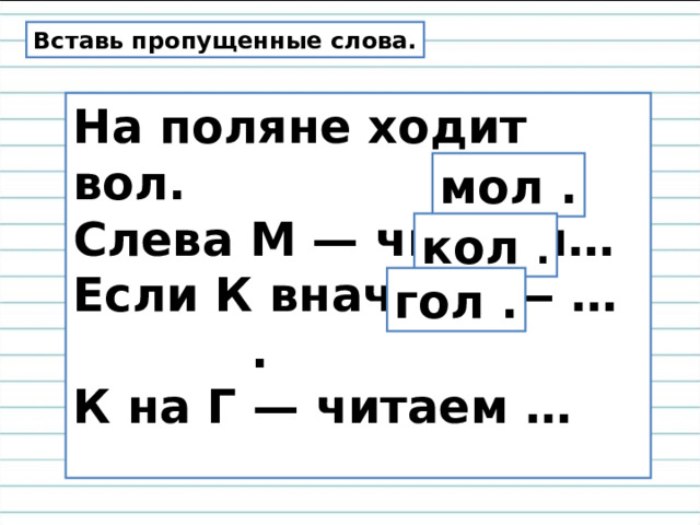 Вставь пропущенные слова. На поляне ходит вол.  Слева М — читаем…  Если К вначале — … .  К на Г — читаем …   мол . кол . гол . 