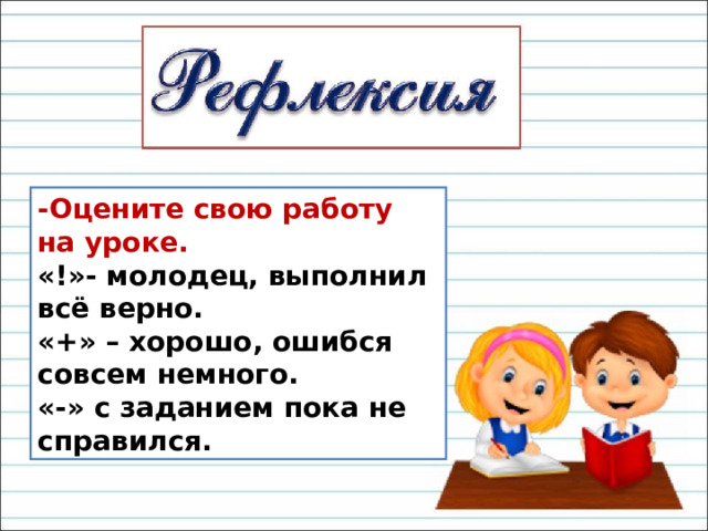 -Оцените свою работу на уроке. «!»- молодец, выполнил всё верно. «+» – хорошо, ошибся совсем немного. «-» с заданием пока не справился. 