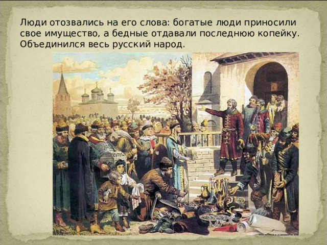 Люди отозвались на его слова: богатые люди приносили свое имущество, а бедные отдавали последнюю копейку. Объединился весь русский народ. 