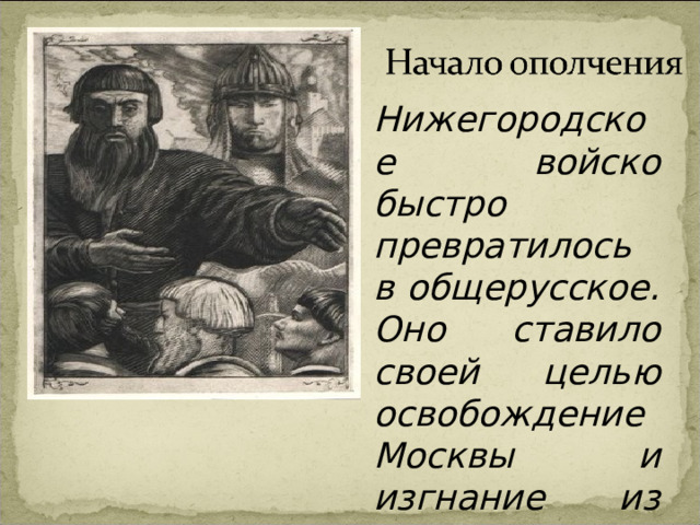 Нижегородское войско быстро превратилось в общерусское. Оно ставило своей целью освобождение Москвы и изгнание из страны интервентов. 