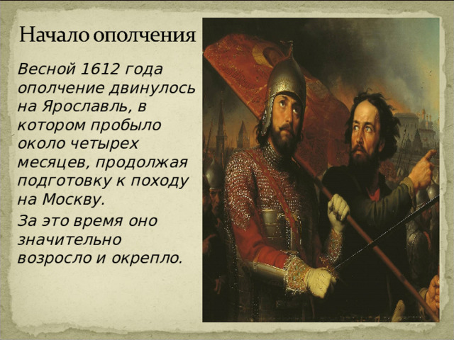   Весной 1612 года ополчение двинулось на Ярославль, в котором пробыло около четырех месяцев, продолжая подготовку к походу на Москву.   За это время оно значительно возросло и окрепло.   