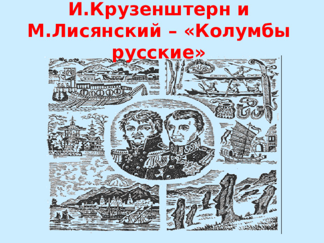 И.Крузенштерн и М.Лисянский – «Колумбы русские» 